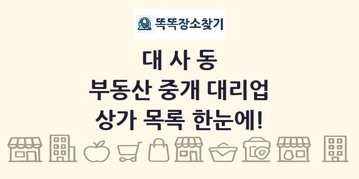 대사동 부동산 중개 대리업 상가 목록 및 정보