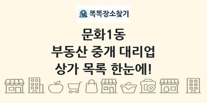 문화1동 부동산 중개 대리업 상가 목록 및 정보