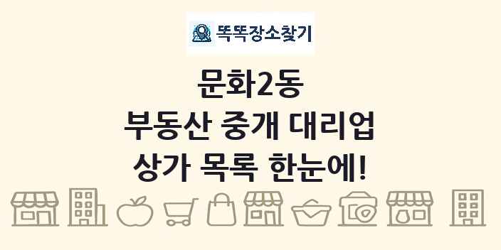 문화2동 부동산 중개 대리업 상가 목록 및 정보