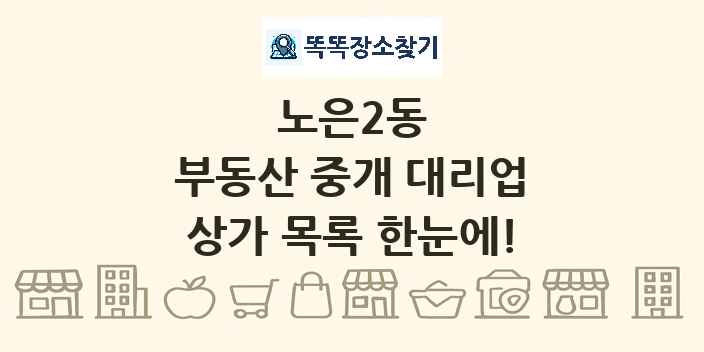 노은2동 부동산 중개 대리업 상가 목록 및 정보