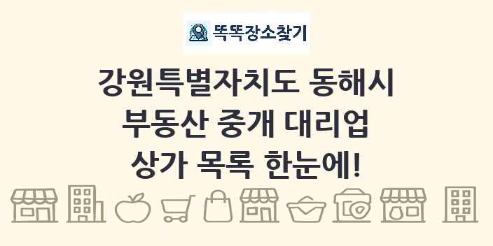 강원특별자치도 동해시 부동산 중개 대리업 상가 목록 및 정보