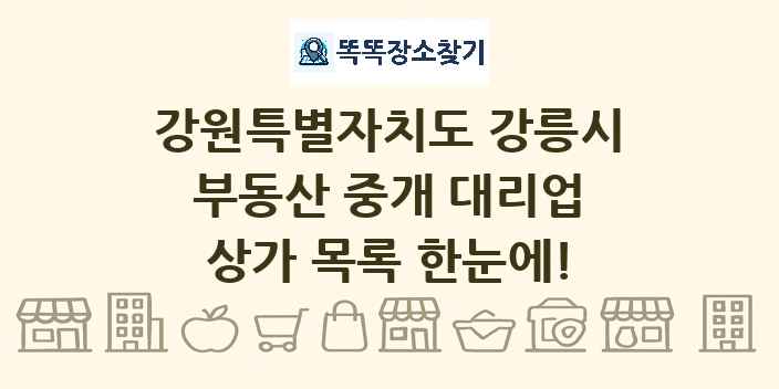 강원특별자치도 강릉시 부동산 중개 대리업 상가 목록 및 정보
