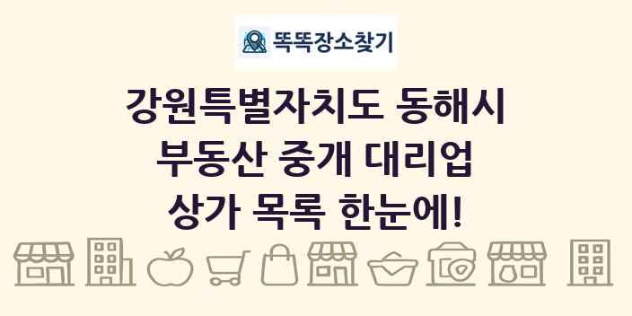 강원특별자치도 동해시 부동산 중개 대리업 상가 목록 및 정보