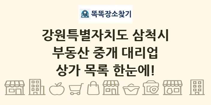 강원특별자치도 삼척시 부동산 중개 대리업 상가 목록 및 정보