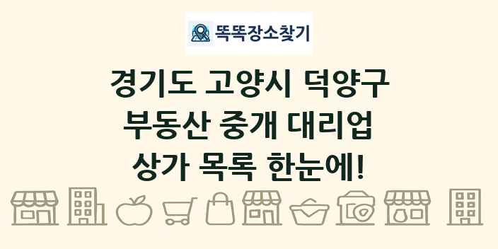 경기도 고양시 덕양구 부동산 중개 대리업 상가 목록 및 정보