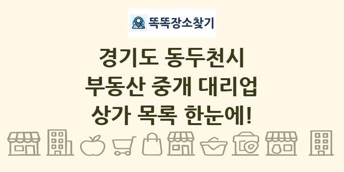 경기도 동두천시 부동산 중개 대리업 상가 목록 및 정보