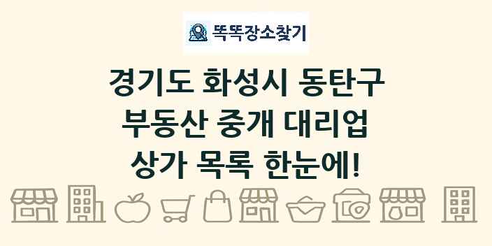 경기도 화성시 동탄구 부동산 중개 대리업 상가 목록 및 정보