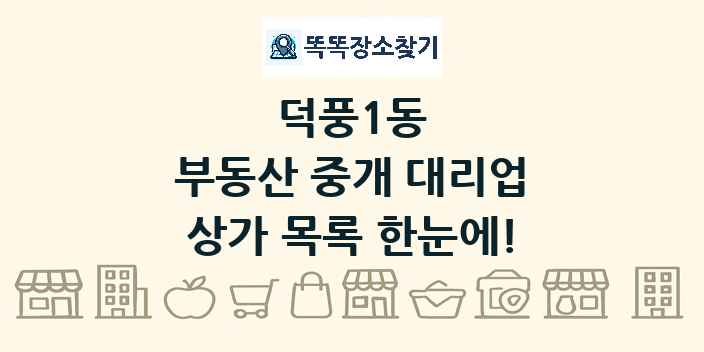 덕풍1동 부동산 중개 대리업 상가 목록 및 정보