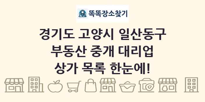 경기도 고양시 일산동구 부동산 중개 대리업 상가 목록 및 정보
