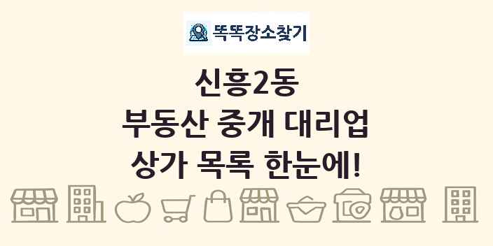 신흥2동 부동산 중개 대리업 상가 목록 및 정보