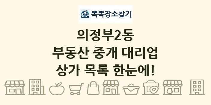 의정부2동 부동산 중개 대리업 상가 목록 및 정보