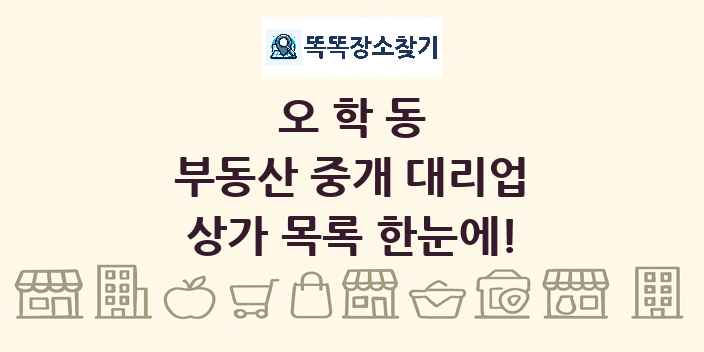 오학동 부동산 중개 대리업 상가 목록 및 정보