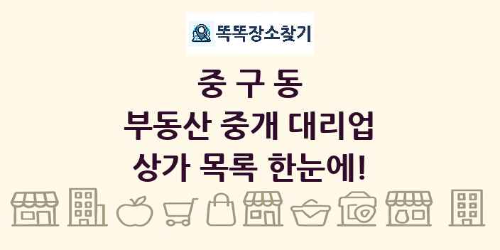 중구동 부동산 중개 대리업 상가 목록 및 정보
