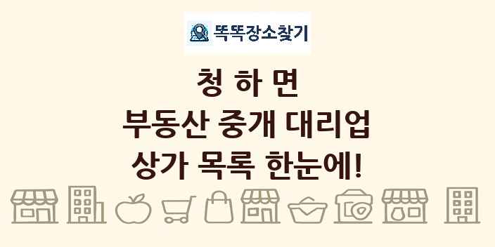 청하면 부동산 중개 대리업 상가 목록 및 정보