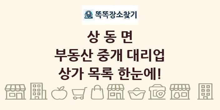 상동면 부동산 중개 대리업 상가 목록 및 정보