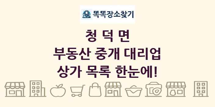 청덕면 부동산 중개 대리업 상가 목록 및 정보