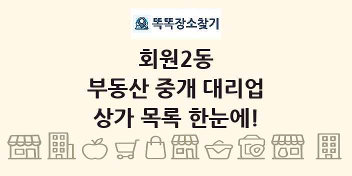 회원2동 부동산 중개 대리업 상가 목록 및 정보