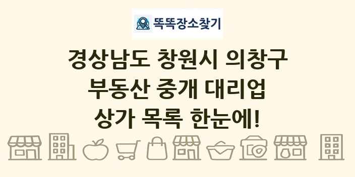 경상남도 창원시 의창구 부동산 중개 대리업 상가 목록 및 정보