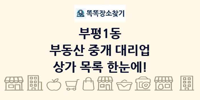 부평1동 부동산 중개 대리업 상가 목록 및 정보