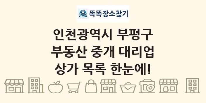 인천광역시 부평구 부동산 중개 대리업 상가 목록 및 정보