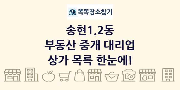 송현1.2동 부동산 중개 대리업 상가 목록 및 정보