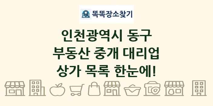 인천광역시 동구 부동산 중개 대리업 상가 목록 및 정보