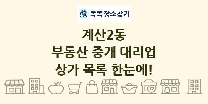 계산2동 부동산 중개 대리업 상가 목록 및 정보