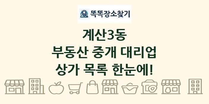 계산3동 부동산 중개 대리업 상가 목록 및 정보