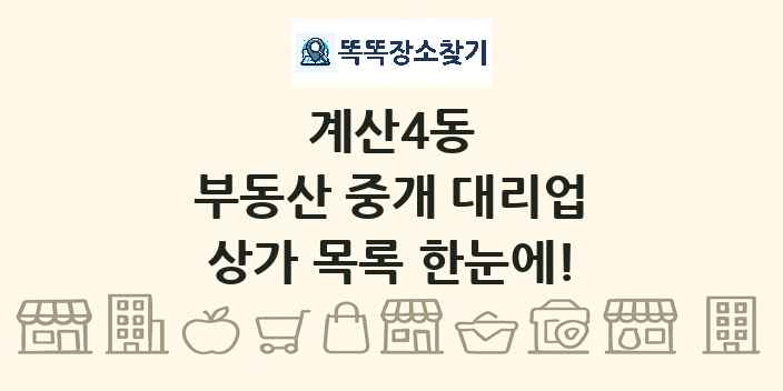 계산4동 부동산 중개 대리업 상가 목록 및 정보