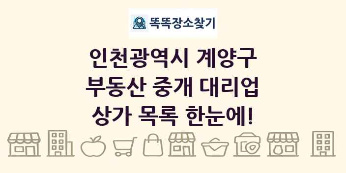 인천광역시 계양구 부동산 중개 대리업 상가 목록 및 정보
