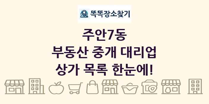 주안7동 부동산 중개 대리업 상가 목록 및 정보