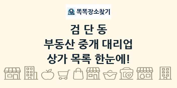 검단동 부동산 중개 대리업 상가 목록 및 정보