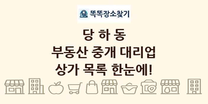 당하동 부동산 중개 대리업 상가 목록 및 정보