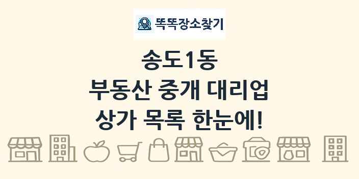 송도1동 부동산 중개 대리업 상가 목록 및 정보