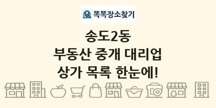 송도2동 부동산 중개 대리업 상가 목록 및 정보