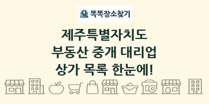 제주특별자치도 부동산 중개 대리업 상가 목록 및 정보