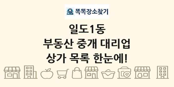 일도1동 부동산 중개 대리업 상가 목록 및 정보