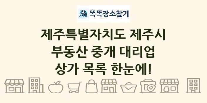 제주특별자치도 제주시 부동산 중개 대리업 상가 목록 및 정보
