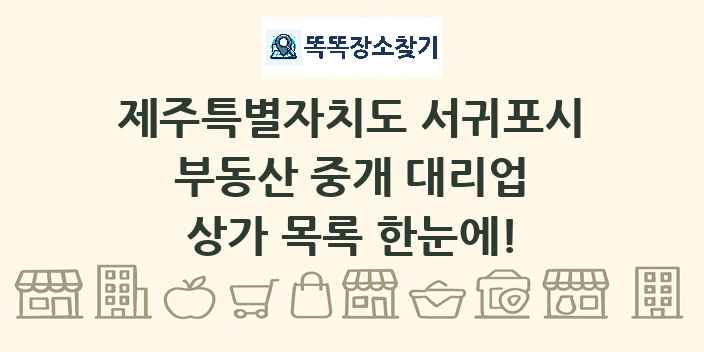 제주특별자치도 서귀포시 부동산 중개 대리업 상가 목록 및 정보