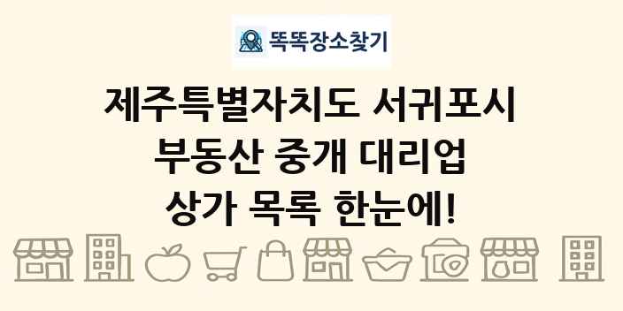 제주특별자치도 서귀포시 부동산 중개 대리업 상가 목록 및 정보