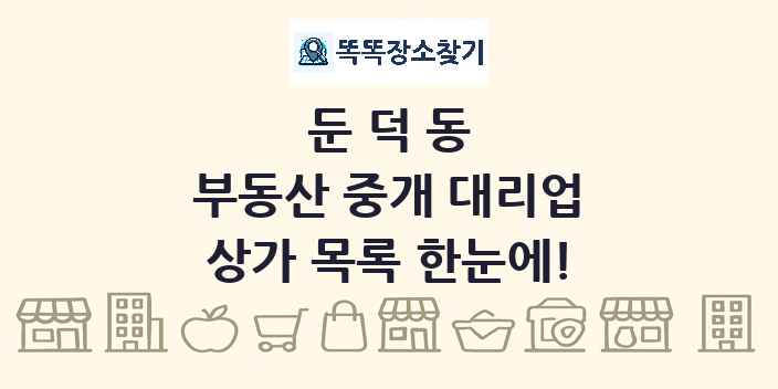 둔덕동 부동산 중개 대리업 상가 목록 및 정보