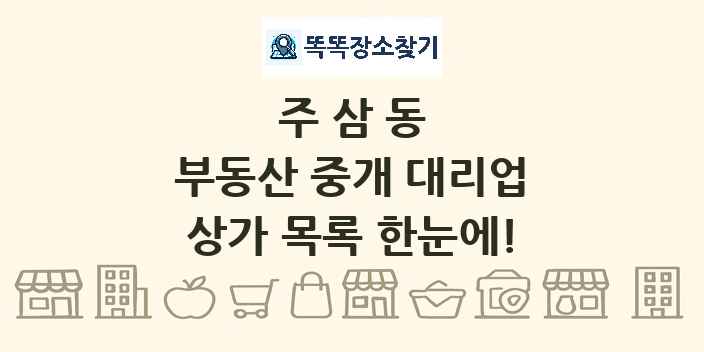 주삼동 부동산 중개 대리업 상가 목록 및 정보