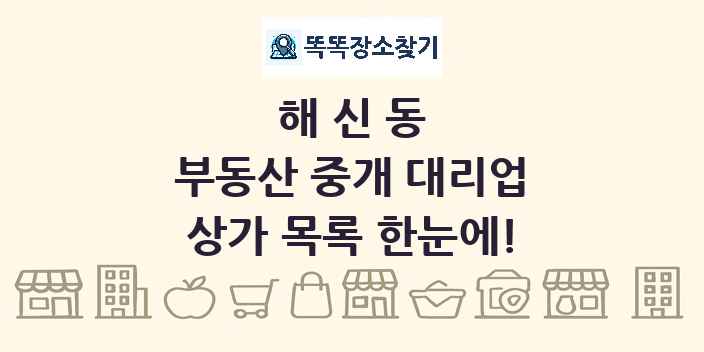 해신동 부동산 중개 대리업 상가 목록 및 정보