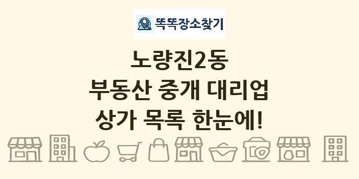노량진2동 부동산 중개 대리업 상가 목록 및 정보