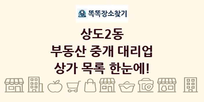 상도2동 부동산 중개 대리업 상가 목록 및 정보