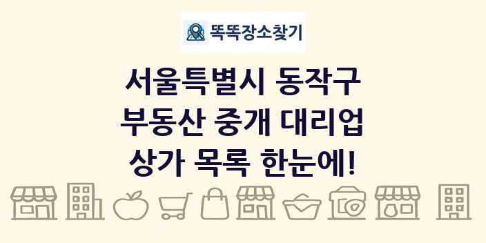 서울특별시 동작구 부동산 중개 대리업 상가 목록 및 정보