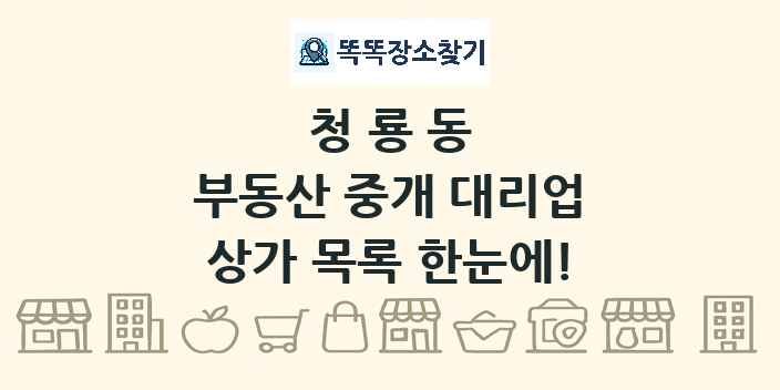 청룡동 부동산 중개 대리업 상가 목록 및 정보
