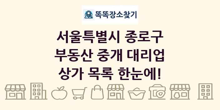 서울특별시 종로구 부동산 중개 대리업 상가 목록 및 정보