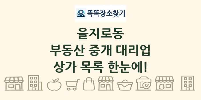 을지로동 부동산 중개 대리업 상가 목록 및 정보