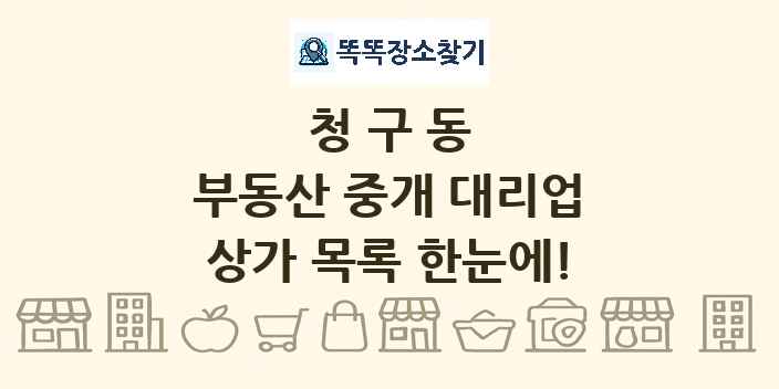 청구동 부동산 중개 대리업 상가 목록 및 정보